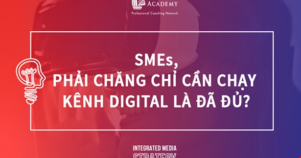 SMEs, Phải Chăng Chỉ Cần Chạy Kênh Digital Là Đã Đủ?